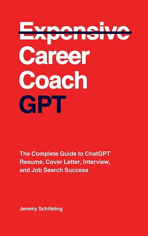 Career Coach GPT: The Complete Guide to ChatGPT Resume, Cover Letter, Interview, and Job Search Success by Jeremy Schifeling