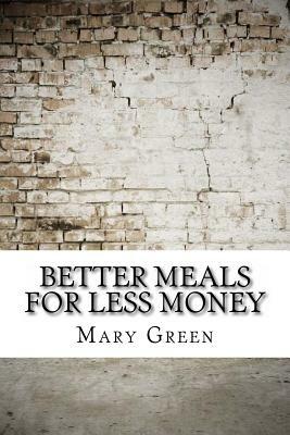 Better Meals for Less Money by Mary Green