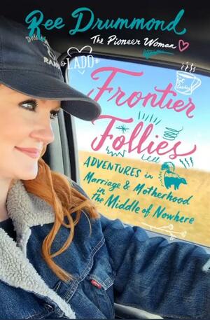 Frontier Follies: Adventures in Marriage & Motherhood in the Middle of Nowhere by Ree Drummond, Ree Drummond