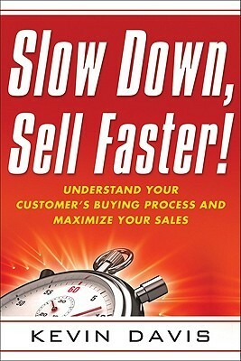 Slow Down, Sell Faster!: Understand Your Customer's Buying Process and Maximize Your Sales by Kevin A. Davis, Gerhard Gschwandtner
