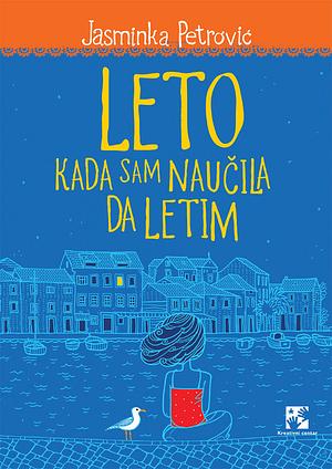 Leto kada sam naučila da letim by Jasminka Petrović