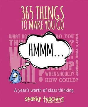 365 Things to Make You Go Hmm: A Year's Worth of Class Thinking by Sparky Teaching