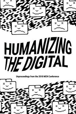 Humanizing the Digital: Unproceedings from the MCN 2018 Conference by 