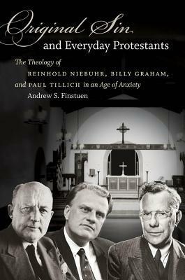 Original Sin and Everyday Protestants: The Theology of Reinhold Niebuhr, Billy Graham, and Paul Tillich in an Age of Anxiety by Andrew Finstuen