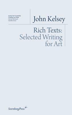 John Kelsey: Rich Texts: Selected Writing for Art by John Kelsey
