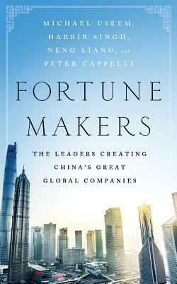 Fortune Makers: The Leaders Creating China's Great Global Companies by Neng Liang, Michael Useem, Harbir Singh