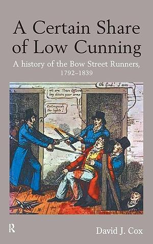 A Certain Share of Low Cunning: A History of the Bow Street Runners, 1792-1839 by David J. Cox