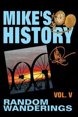 Random Wanderings: Mike's History, Vol. V by Mike Rose