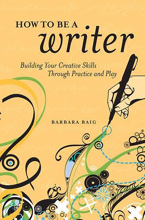 How to Be a Writer: Building Your Creative Skills Through Practice and Play by Barbara Baig