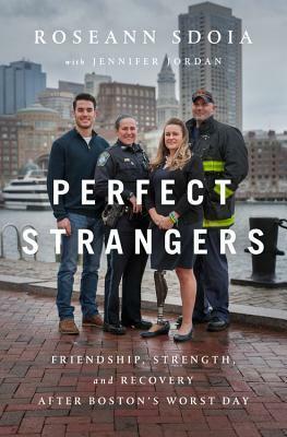 Perfect Strangers: Friendship, Strength, and Recovery After Boston's Worst Day by Roseann Sdoia