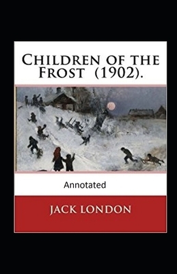 Children of the Frost Action, Novel (Annotated) by Jack London