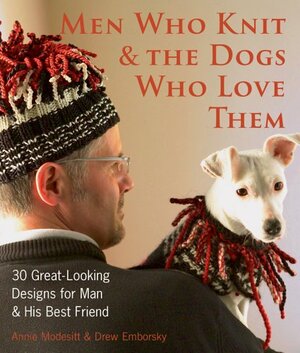 Men Who KnitThe Dogs Who Love Them: 30 Great-Looking Designs for ManHis Best Friend by Drew Emborsky, Annie Modesitt