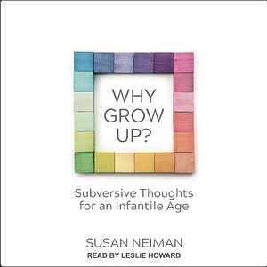 Why Grow Up?: Subversive Thoughts for an Infantile Age by Susan Neiman