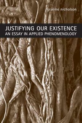 Justifying Our Existence: An Essay in Applied Phenomenology by Graeme Nicholson