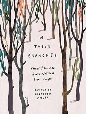 In Their Branches: Stories from ABC RN's Trees Project by Gretchen Miller