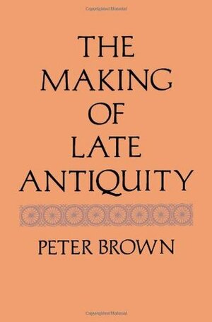 The Making of Late Antiquity by Peter R.L. Brown