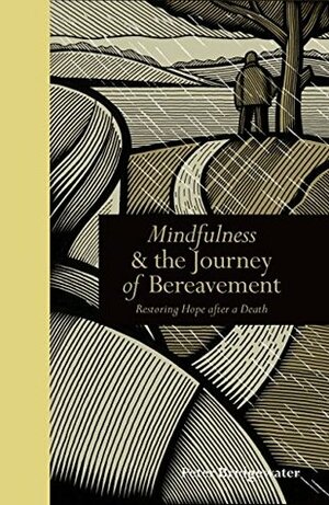 Mindfulness & the Journey of Bereavement: Restoring Hope after a Death by Peter Bridgewater