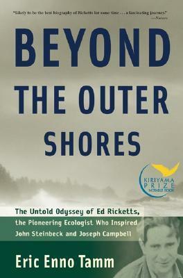 Beyond the Outer Shores: The Untold Odyssey of Ed Ricketts, the Pioneering Ecologist Who Inspired John Steinbeck and Joseph Campbell by Eric Enno Tamm