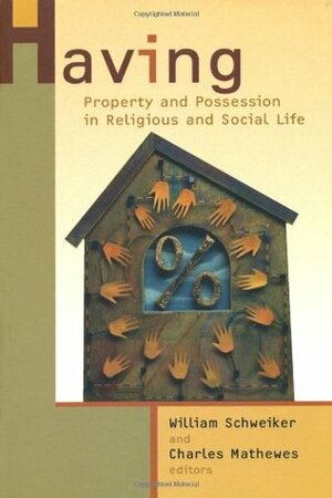 Having: Property and Possession in Religious and Social Life by William Schweiker, Charles T. Mathewes