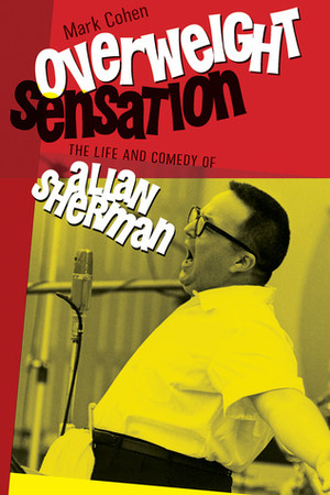 Overweight Sensation: The Life and Comedy of Allan Sherman by Mark Cohen