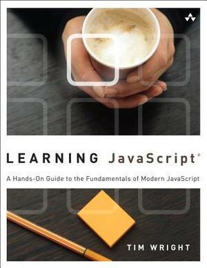 Learning JavaScript: A Hands-On Guide to the Fundamentals of Modern JavaScript by Tim Wright