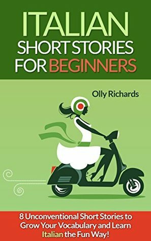 Italian Short Stories For Beginners: 8 Unconventional Short Stories to Grow Your Vocabulary and Learn Italian the Fun Way! by Olly Richards