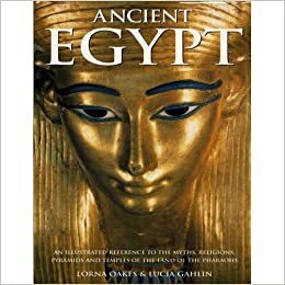 Ancient Egypt: An Illustrated Reference to the Myths, Religions, Pyramids and Temples by Lucia Gahlin, Lorna Oakes