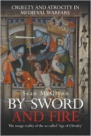 By Sword and Fire: Cruelty and Atrocity in Medieval Warfare by Sean McGlynn