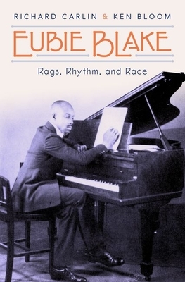 Eubie Blake: Rags, Rhythm, and Race by Richard Carlin, Ken Bloom