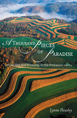 A Thousand Pieces of Paradise: Landscape and Property in the Kickapoo Valley by Lynne Heasley
