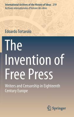 The Invention of Free Press: Writers and Censorship in Eighteenth Century Europe by Edoardo Tortarolo