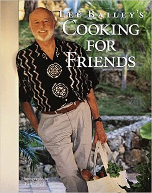 Lee Bailey's Cooking for Friends by Lee Bailey