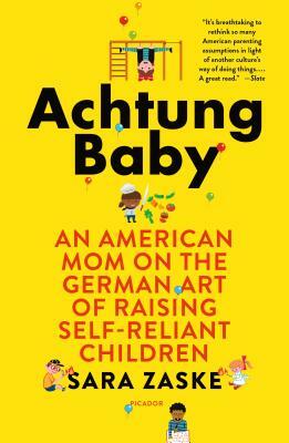 Achtung Baby: An American Mom on the German Art of Raising Self-Reliant Children by Sara Zaske