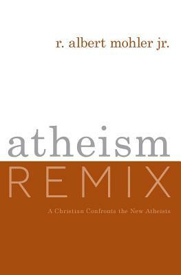 Atheism Remix: A Christian Confronts the New Atheists by R. Albert Mohler