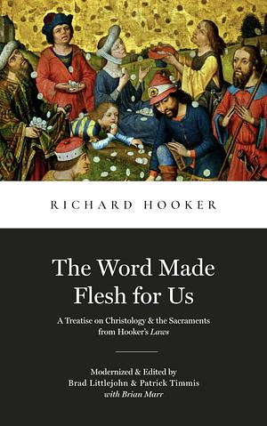 The Word Made Flesh for Us: Selections from the Fifth Book of Of the Laws of Ecclesiastical Polity by Patrick Timmis, W. Bradford Littlejohn