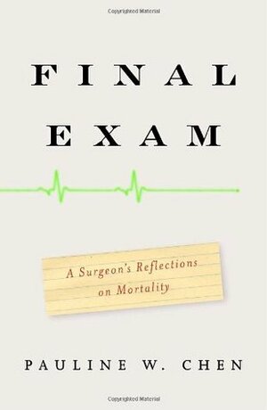 Final Exam: A Surgeon's Reflections on Mortality by Pauline W. Chen