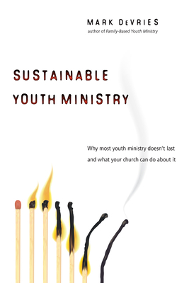 Sustainable Youth Ministry: Why Most Youth Ministry Doesn't Last and What Your Church Can Do about It by Mark DeVries