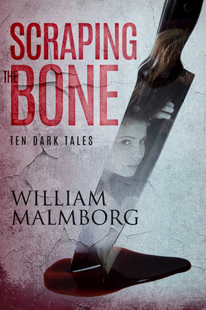 Scraping the Bone: Ten Dark Tales by William Malmborg