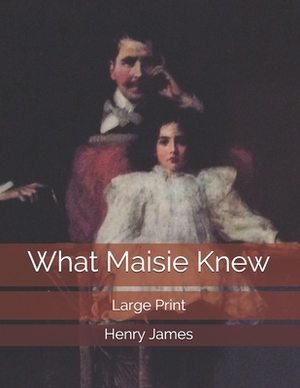 What Maisie Knew: Large Print by Henry James