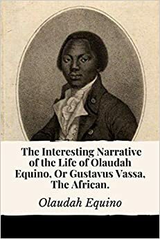 The Interesting Narrative of the Life of Olaudah Equino, Or Gustavus Vassa, The African by Olaudah Equino
