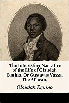 The Interesting Narrative of the Life of Olaudah Equino, Or Gustavus Vassa, The African by Olaudah Equino