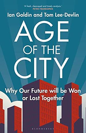 Age of the City: Why Our Future Will be Won Or Lost Together by Tom Lee-Devlin, Ian Goldin