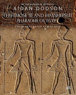 Thutmose III and Hatshepsut, Pharaohs of Egypt: Their Lives and Afterlives by Aidan Dodson