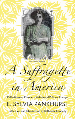 A Suffragette in America: Reflections on Prisoners, Pickets and Political Change by E. Sylvia Pankhurst
