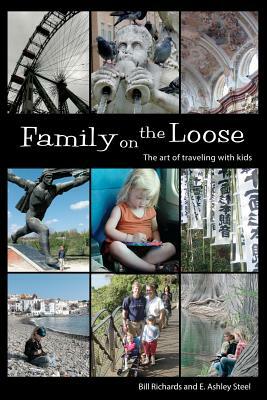 Family on the Loose: The Art of Traveling with Kids by E. Ashley Steel, Bill Richards