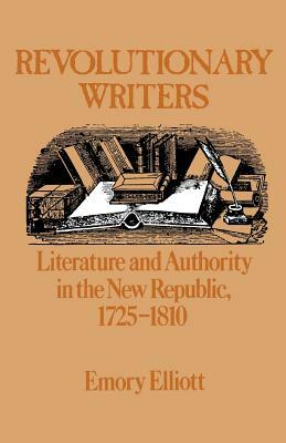Revolutionary Writers: Literature and Authority in the New Republic, 1725-1810 by Emory Elliott