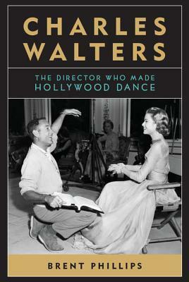 Charles Walters: The Director Who Made Hollywood Dance by Brent Phillips