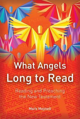 What Angels Long to Read: Reading and Preaching the New Testament by Mark Meynell