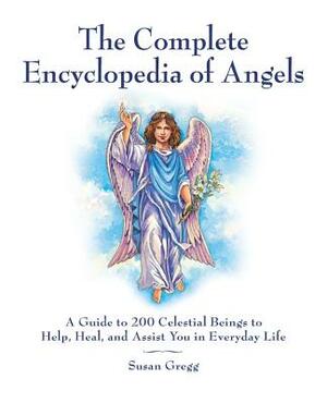 The Complete Encyclopedia of Angels: A Guide to 200 Celestial Beings to Help, Heal, and Assist You in Everyday Life by Susan Gregg