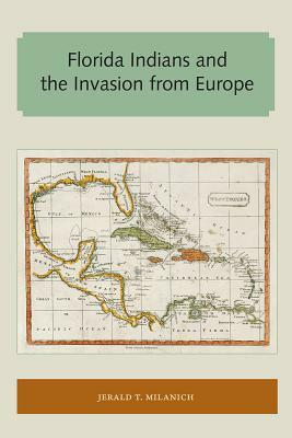 Florida Indians and the Invasion from Europe by Jerald T. Milanich